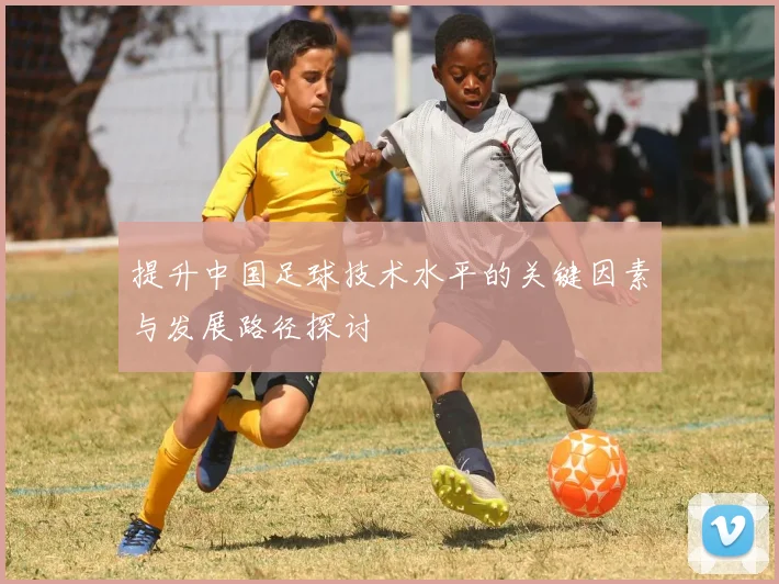 提升中国足球技术水平的关键因素与发展路径探讨