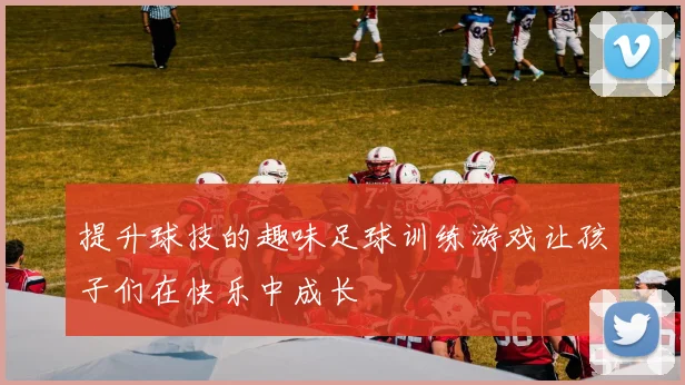 提升球技的趣味足球训练游戏让孩子们在快乐中成长