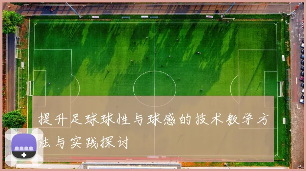 提升足球球性与球感的技术教学方法与实践探讨
