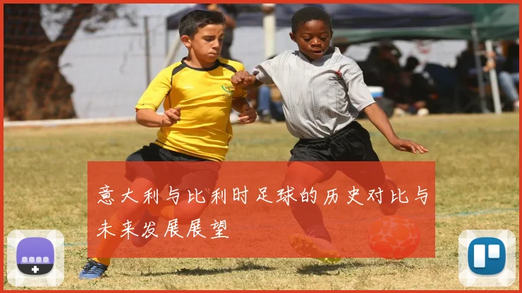 意大利与比利时足球的历史对比与未来发展展望