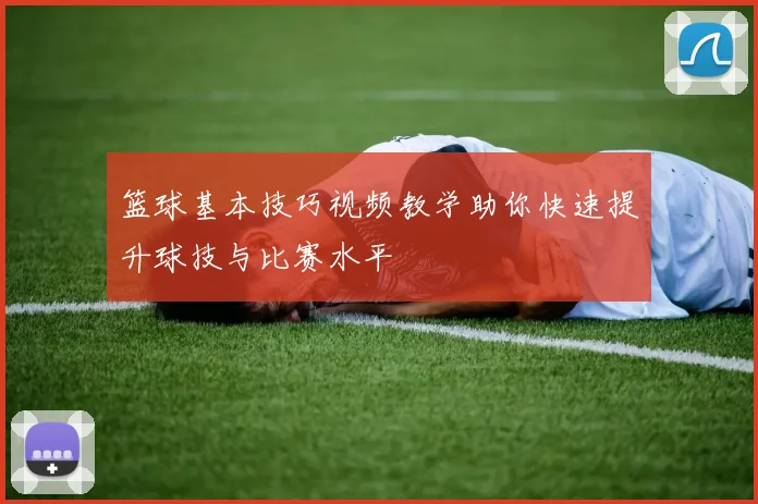 篮球基本技巧视频教学助你快速提升球技与比赛水平
